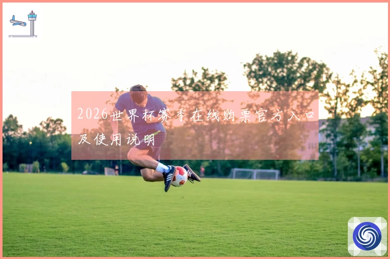 2026世界杯赛季在线购票官方入口及使用说明