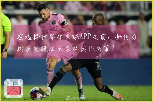 在选择世界杯买球APP之前,如何分析历史投注记录以优化决策?