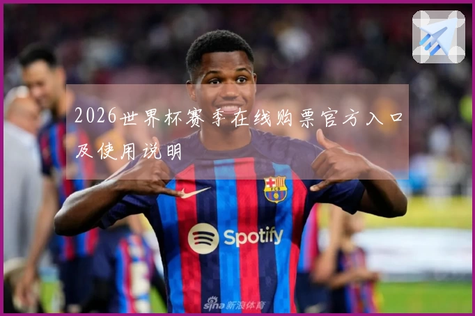2026世界杯赛季在线购票官方入口及使用说明