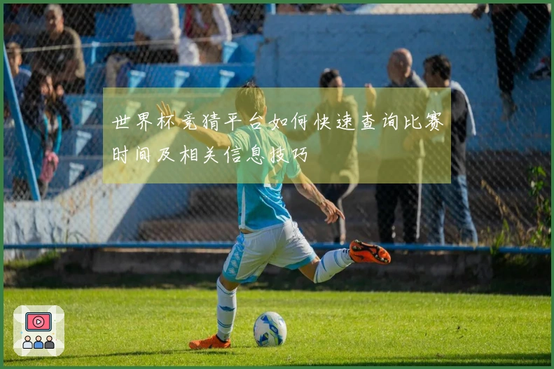 世界杯竞猜平台如何快速查询比赛时间及相关信息技巧