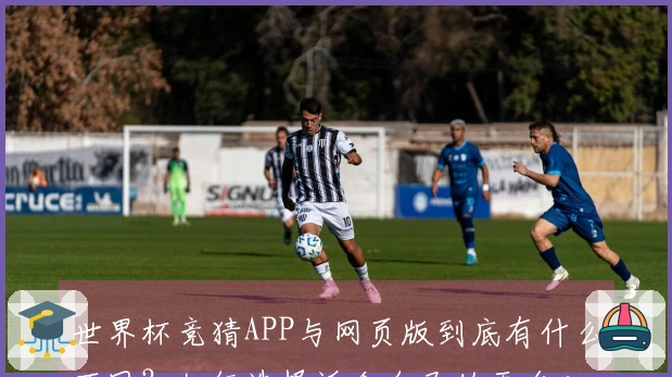 世界杯竞猜APP与网页版到底有什么不同?如何选择适合自己的平台入口?