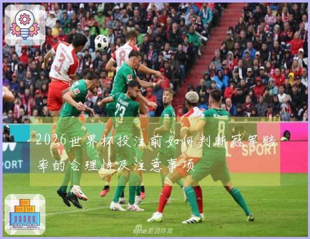 2026世界杯投注前如何判断冠军赔率的合理性及注意事项