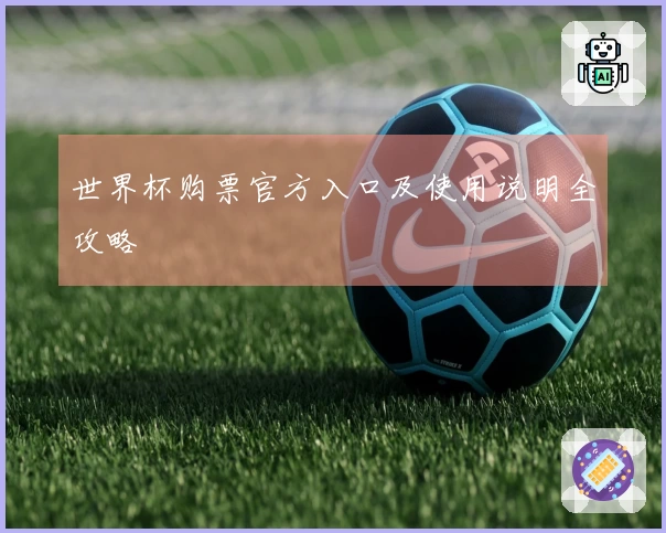 世界杯购票官方入口及使用说明全攻略