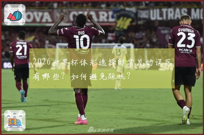 2026世界杯体彩选择时常见的误区有哪些？如何避免踩坑？
