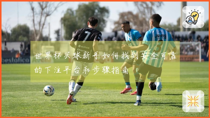 世界杯买球新手如何找到安全可靠的下注平台和步骤指南