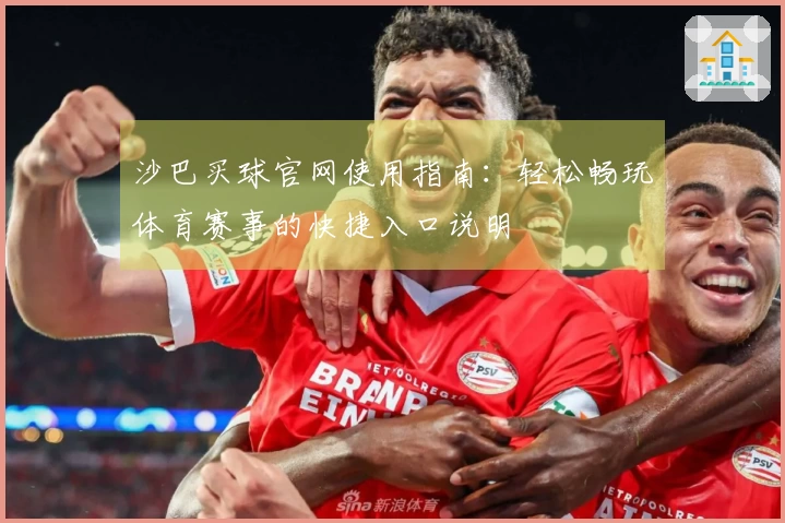 沙巴买球官网使用指南：轻松畅玩体育赛事的快捷入口说明