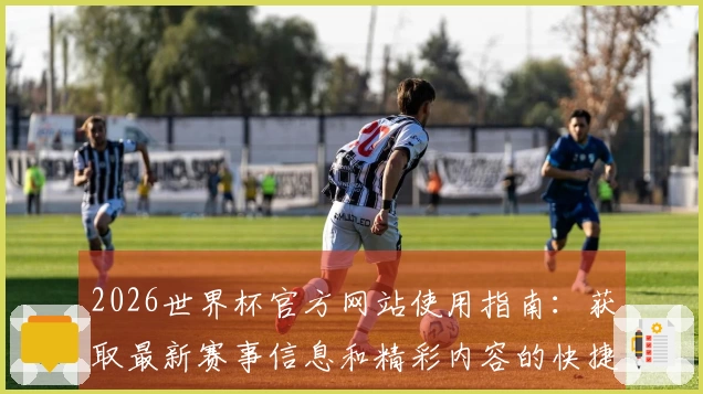2026世界杯官方网站使用指南：获取最新赛事信息和精彩内容的快捷方式