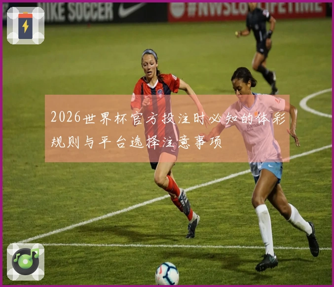 2026世界杯官方投注时必知的体彩规则与平台选择注意事项
