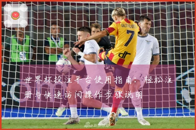 世界杯投注平台使用指南：轻松注册与快速访问操作步骤说明