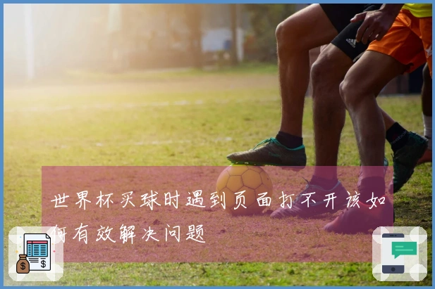 世界杯买球时遇到页面打不开该如何有效解决问题
