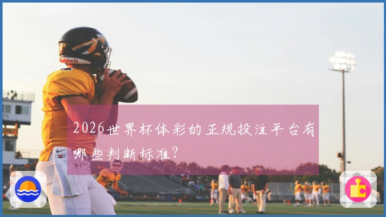 2026世界杯体彩的正规投注平台有哪些判断标准？