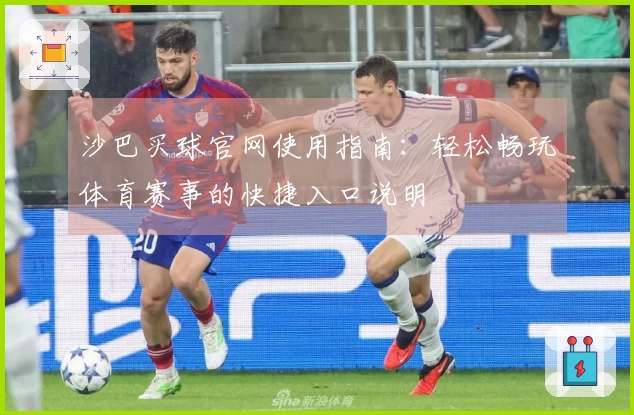 沙巴买球官网使用指南：轻松畅玩体育赛事的快捷入口说明